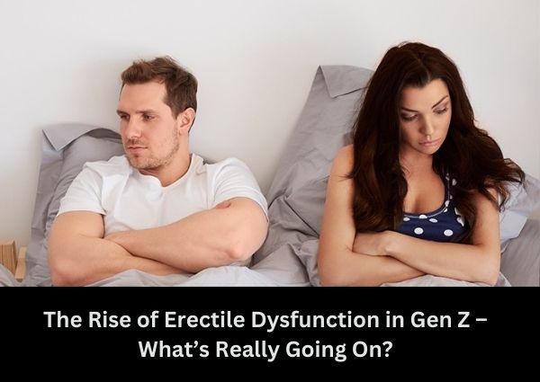 The-rise of-Erectile-dysfunction-in-gen-Z-what’-really-going-On