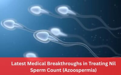 Latest Medical Breakthroughs in Treating Nil Sperm Count (Azoospermia)